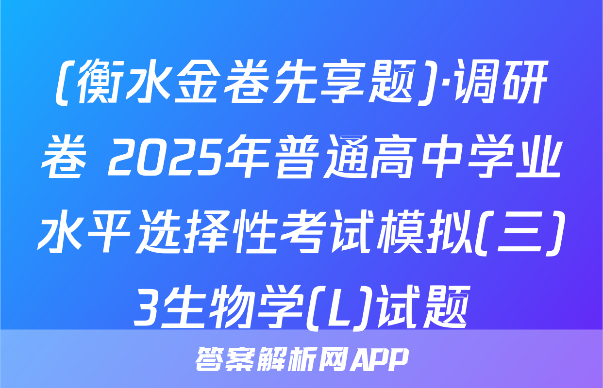 (衡水金卷先享题)·调研卷 2025年普通高中学业水平选择性考试模拟(三)3生物学(L)试题
