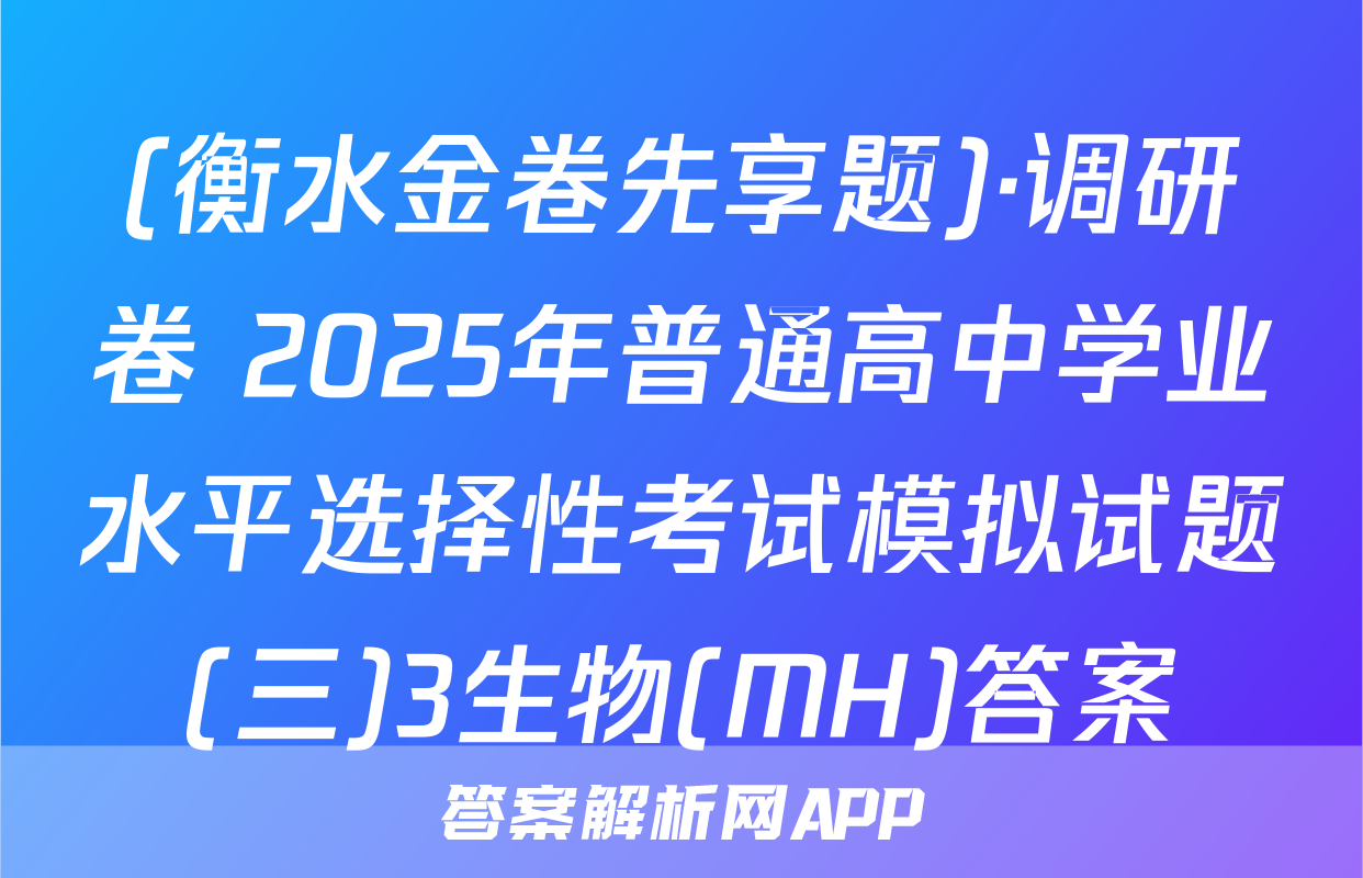(衡水金卷先享题)·调研卷 2025年普通高中学业水平选择性考试模拟试题(三)3生物(MH)答案