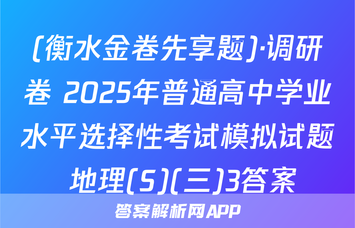 (衡水金卷先享题)·调研卷 2025年普通高中学业水平选择性考试模拟试题 地理(S)(三)3答案
