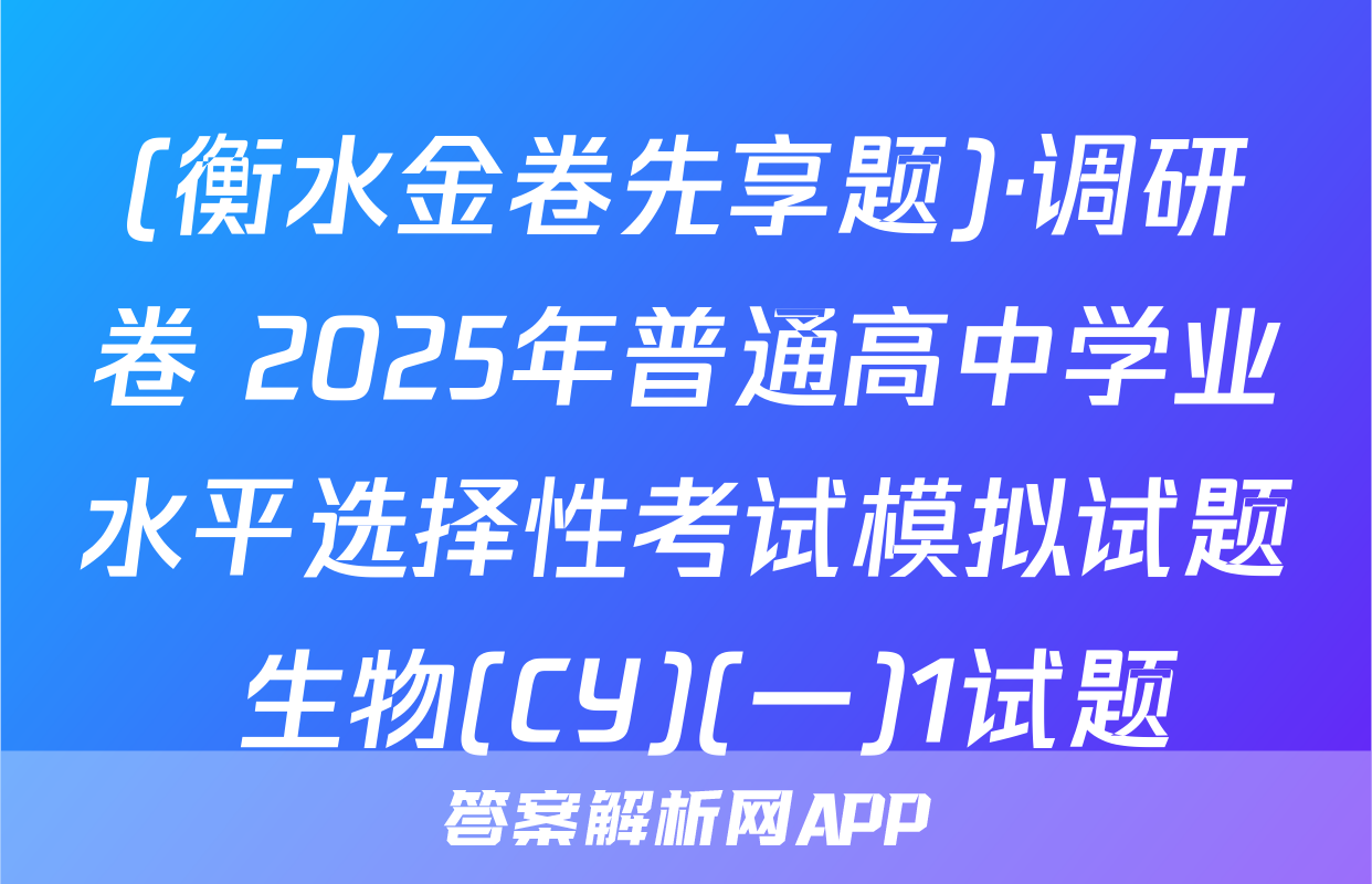 (衡水金卷先享题)·调研卷 2025年普通高中学业水平选择性考试模拟试题 生物(CY)(一)1试题