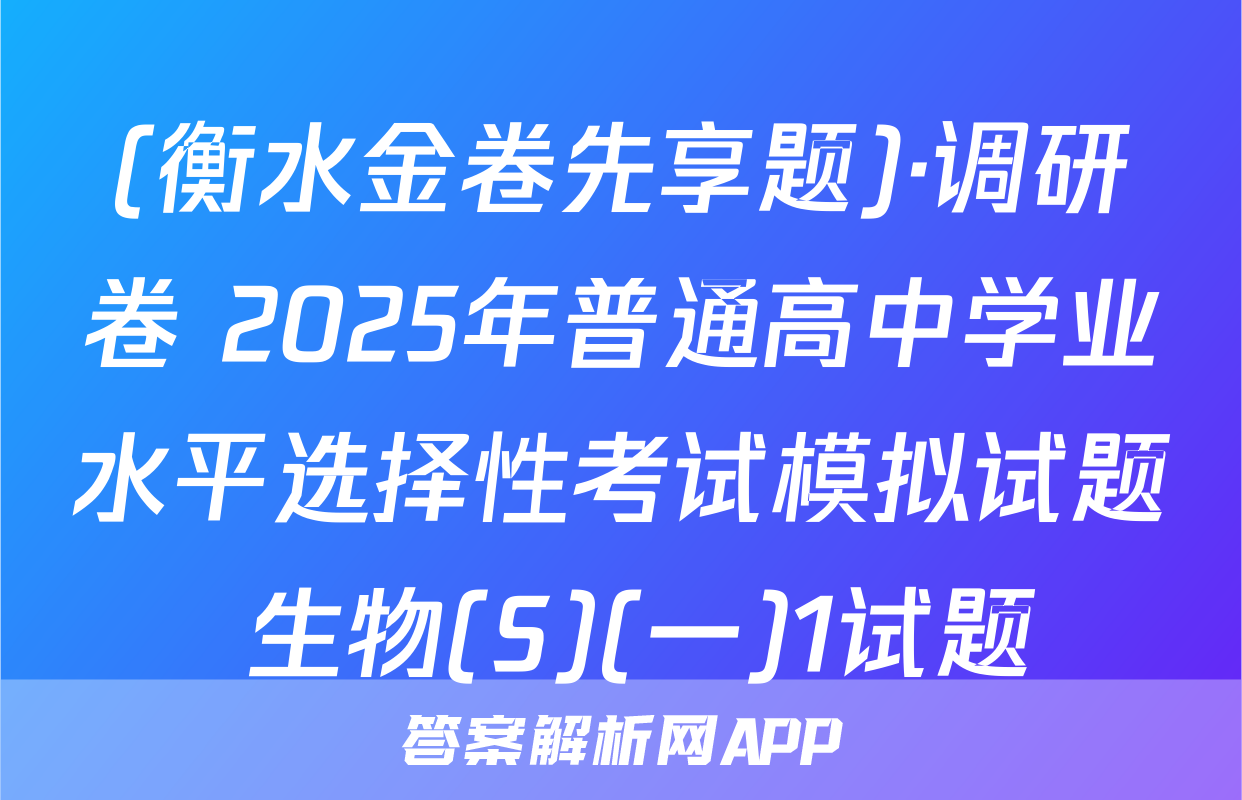 (衡水金卷先享题)·调研卷 2025年普通高中学业水平选择性考试模拟试题 生物(S)(一)1试题