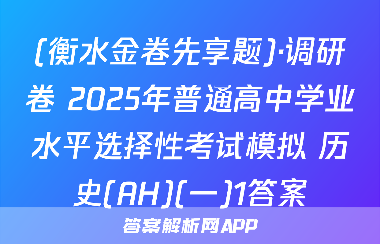 (衡水金卷先享题)·调研卷 2025年普通高中学业水平选择性考试模拟 历史(AH)(一)1答案