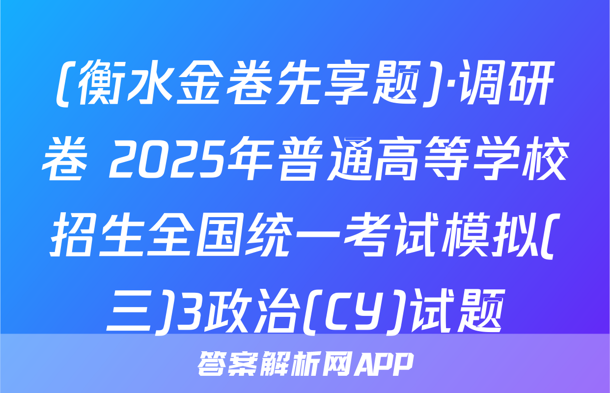 (衡水金卷先享题)·调研卷 2025年普通高等学校招生全国统一考试模拟(三)3政治(CY)试题