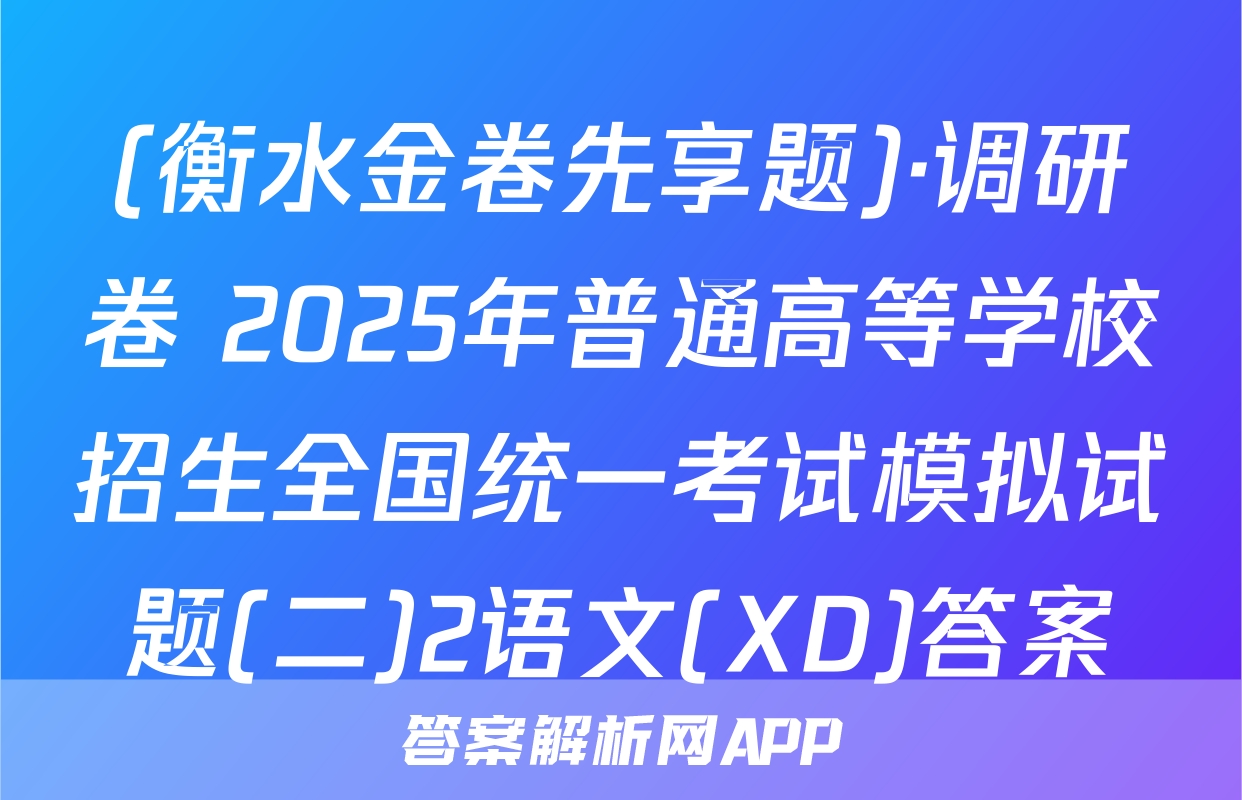(衡水金卷先享题)·调研卷 2025年普通高等学校招生全国统一考试模拟试题(二)2语文(XD)答案
