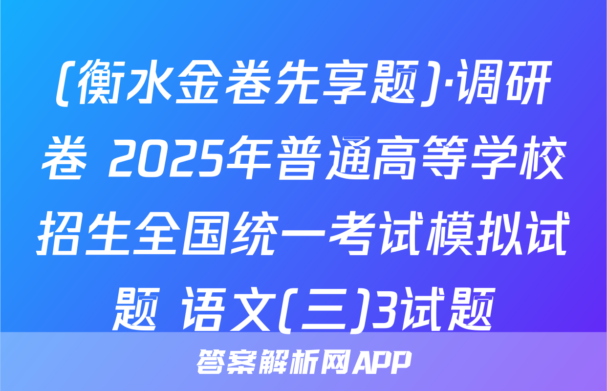 (衡水金卷先享题)·调研卷 2025年普通高等学校招生全国统一考试模拟试题 语文(三)3试题