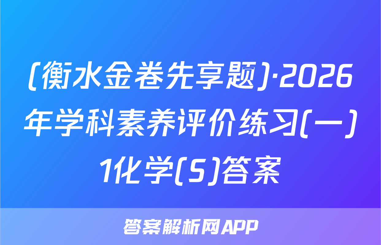 (衡水金卷先享题)·2026年学科素养评价练习(一)1化学(S)答案
