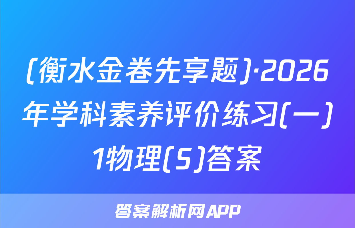 (衡水金卷先享题)·2026年学科素养评价练习(一)1物理(S)答案