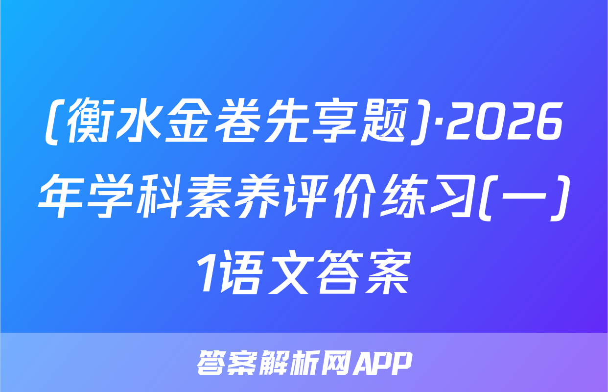 (衡水金卷先享题)·2026年学科素养评价练习(一)1语文答案