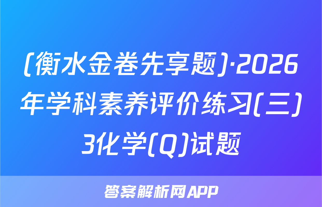 (衡水金卷先享题)·2026年学科素养评价练习(三)3化学(Q)试题