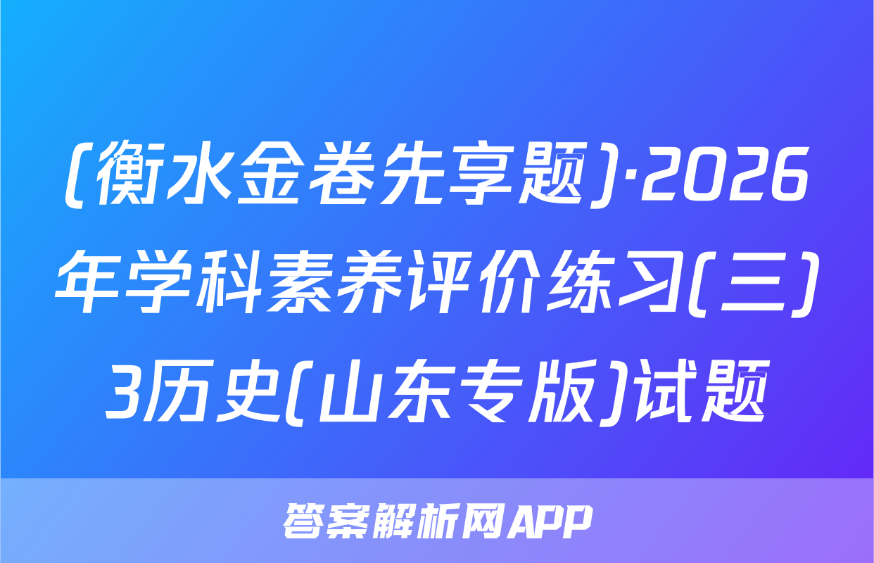 (衡水金卷先享题)·2026年学科素养评价练习(三)3历史(山东专版)试题