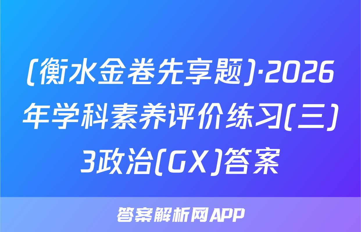 (衡水金卷先享题)·2026年学科素养评价练习(三)3政治(GX)答案