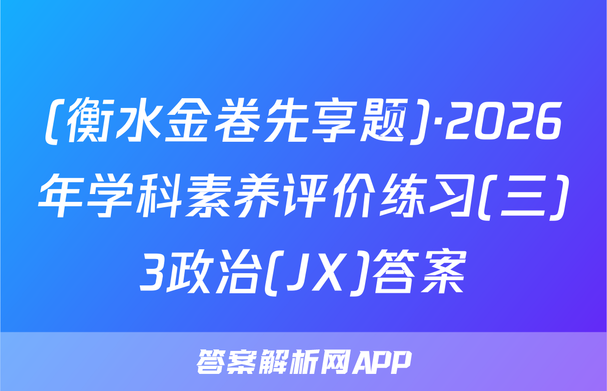 (衡水金卷先享题)·2026年学科素养评价练习(三)3政治(JX)答案
