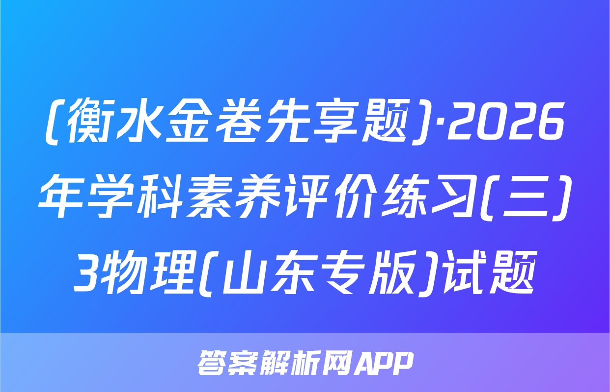 (衡水金卷先享题)·2026年学科素养评价练习(三)3物理(山东专版)试题