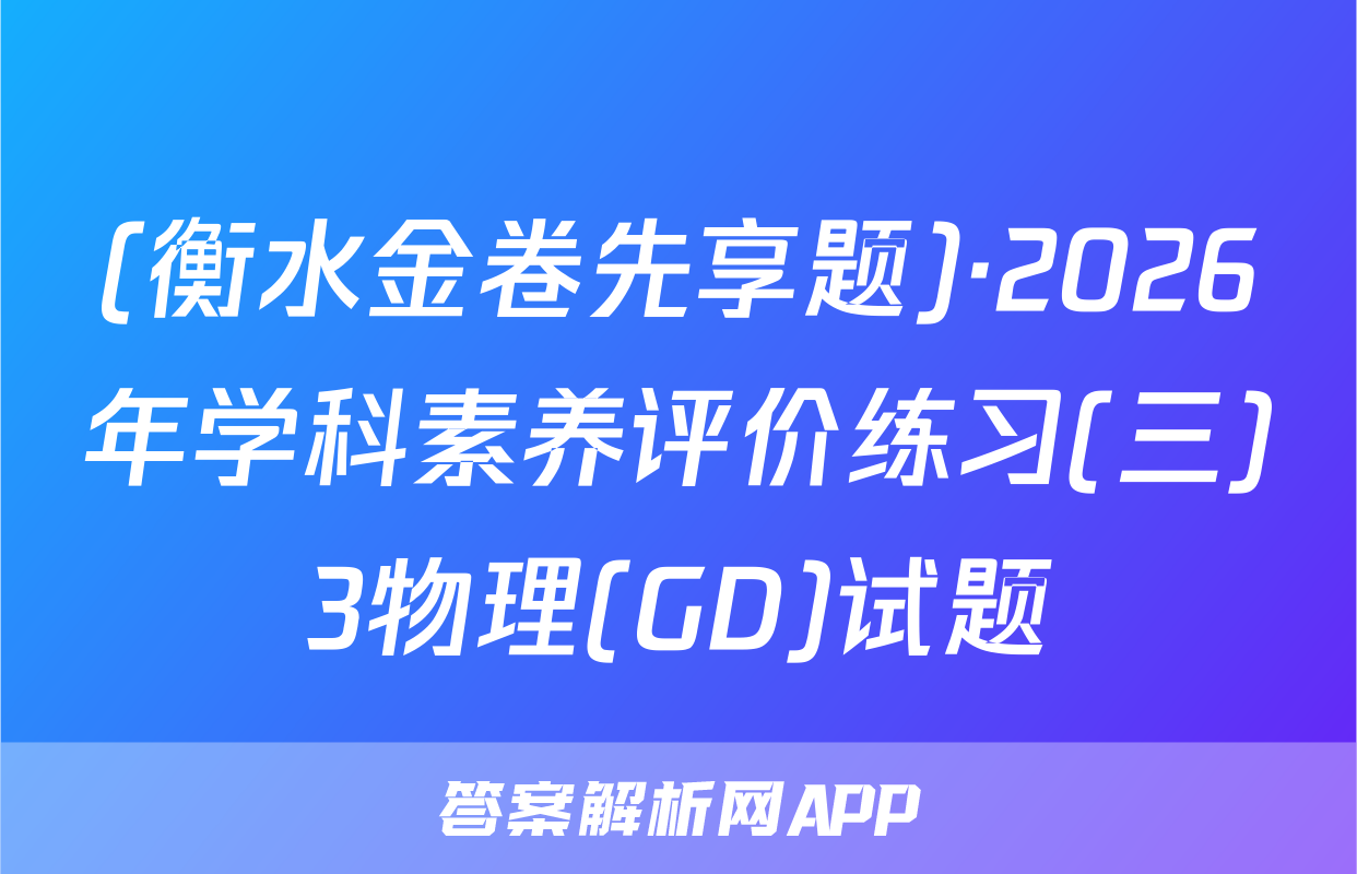 (衡水金卷先享题)·2026年学科素养评价练习(三)3物理(GD)试题