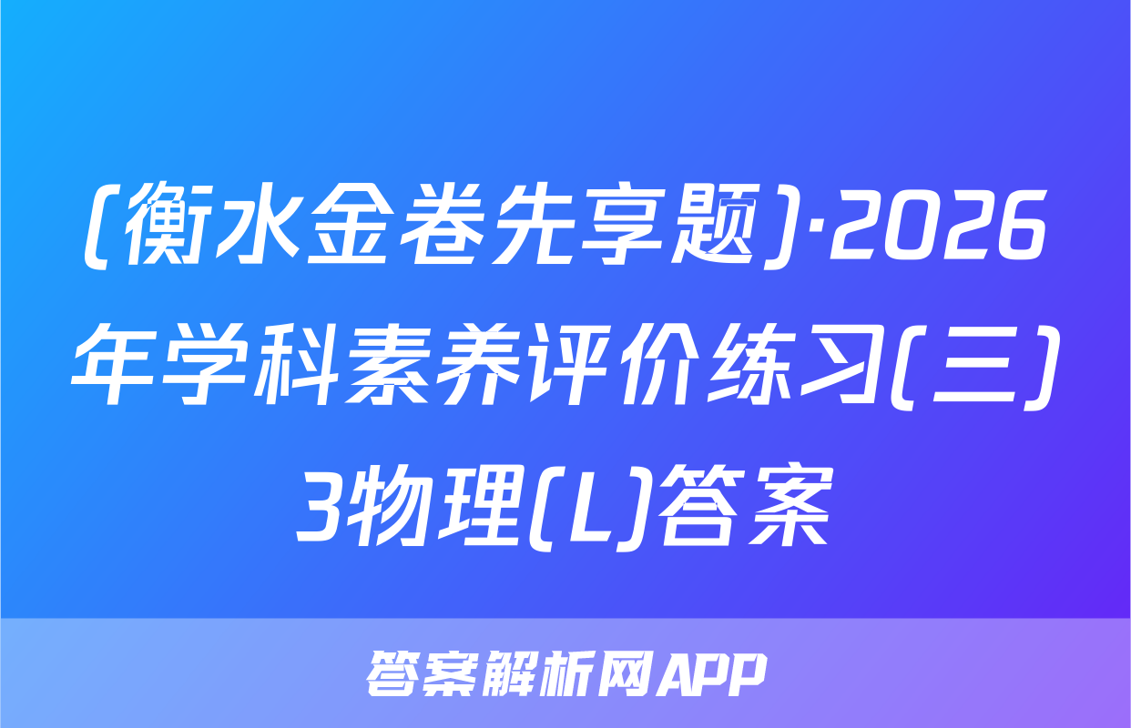 (衡水金卷先享题)·2026年学科素养评价练习(三)3物理(L)答案