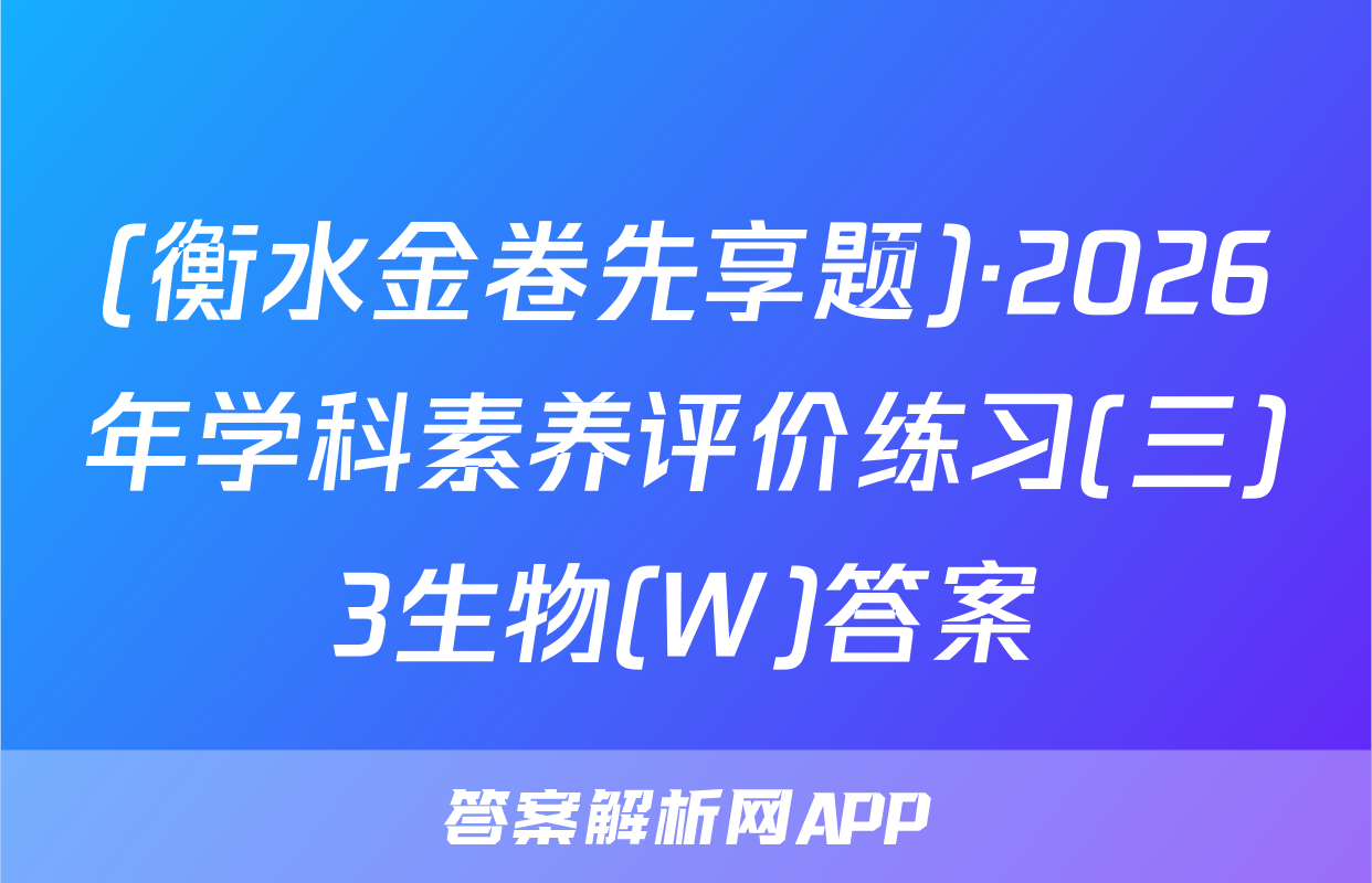 (衡水金卷先享题)·2026年学科素养评价练习(三)3生物(W)答案