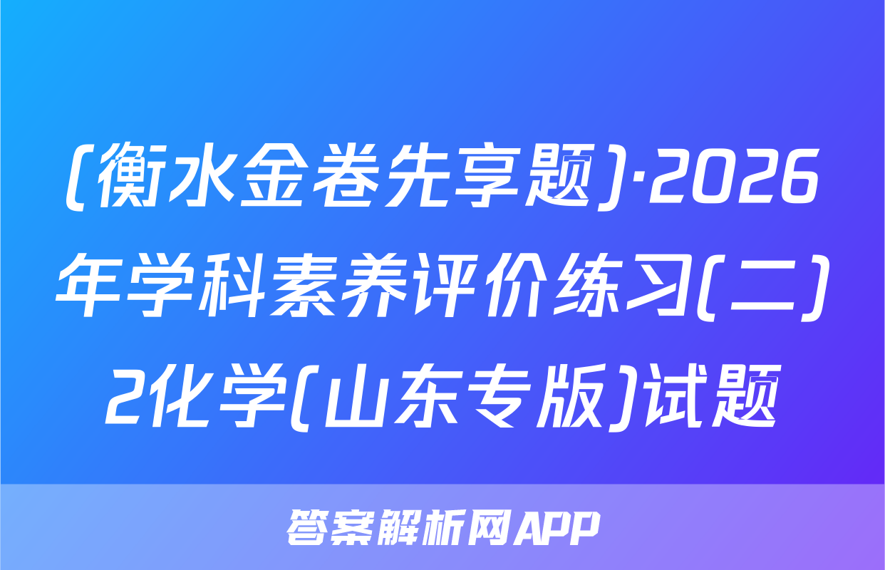 (衡水金卷先享题)·2026年学科素养评价练习(二)2化学(山东专版)试题