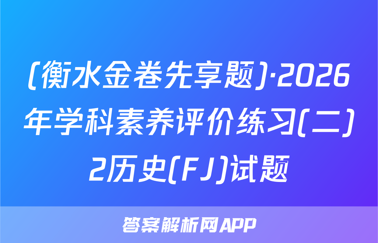 (衡水金卷先享题)·2026年学科素养评价练习(二)2历史(FJ)试题