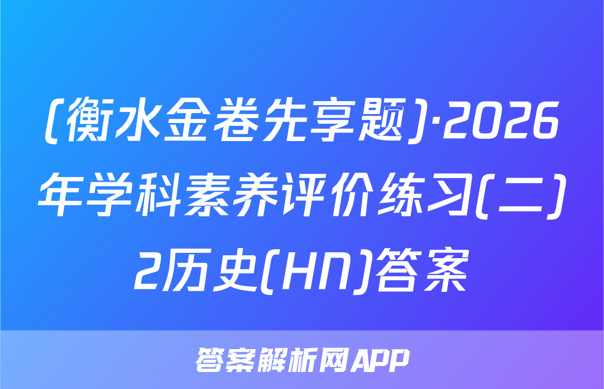 (衡水金卷先享题)·2026年学科素养评价练习(二)2历史(HN)答案