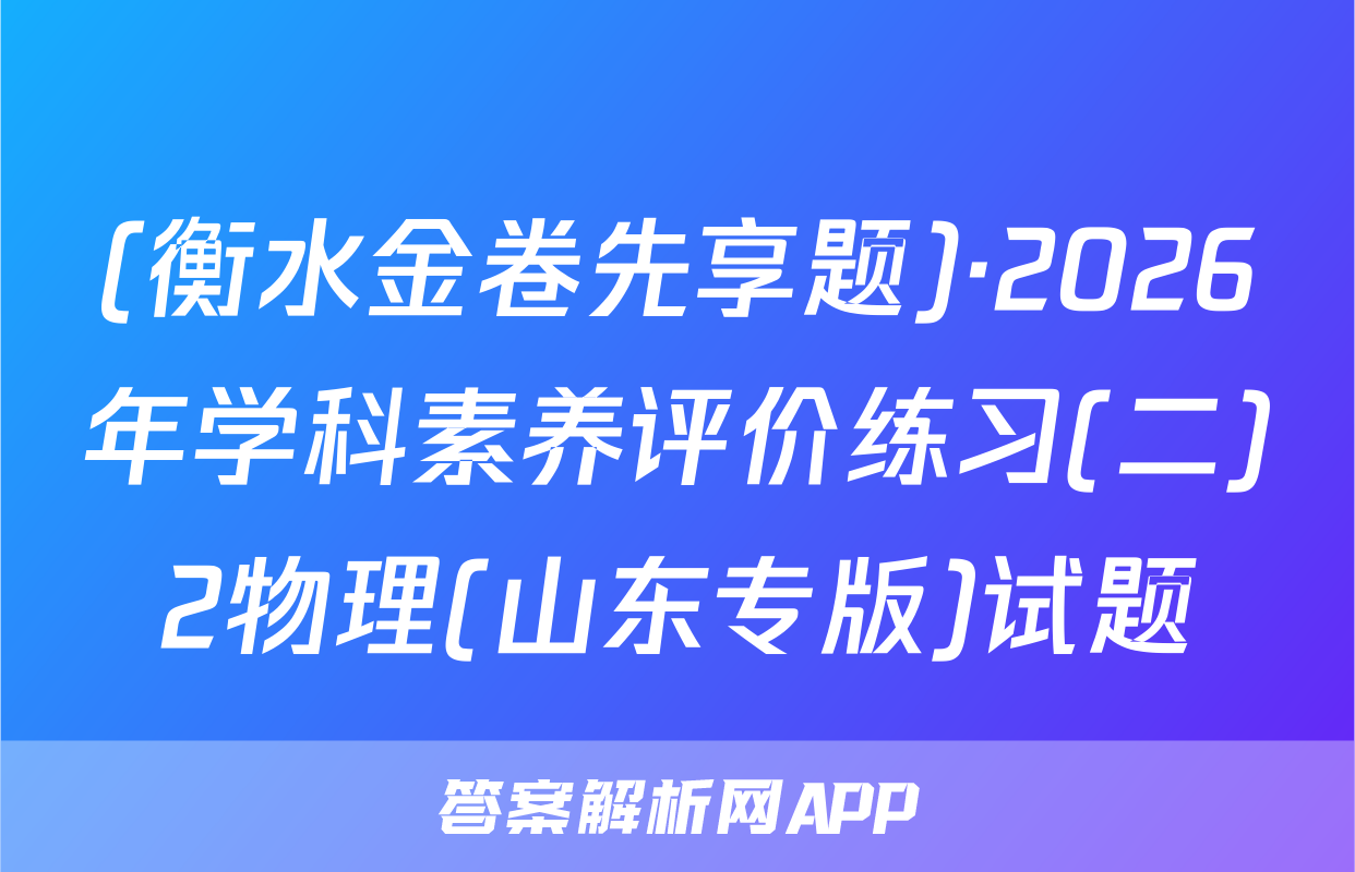 (衡水金卷先享题)·2026年学科素养评价练习(二)2物理(山东专版)试题
