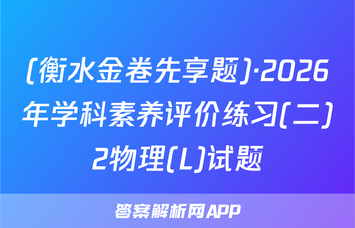 (衡水金卷先享题)·2026年学科素养评价练习(二)2物理(L)试题