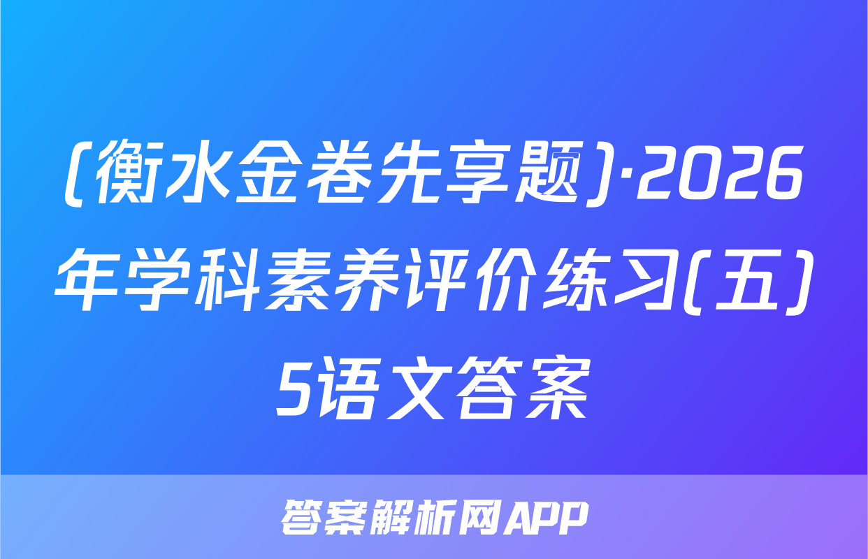 (衡水金卷先享题)·2026年学科素养评价练习(五)5语文答案