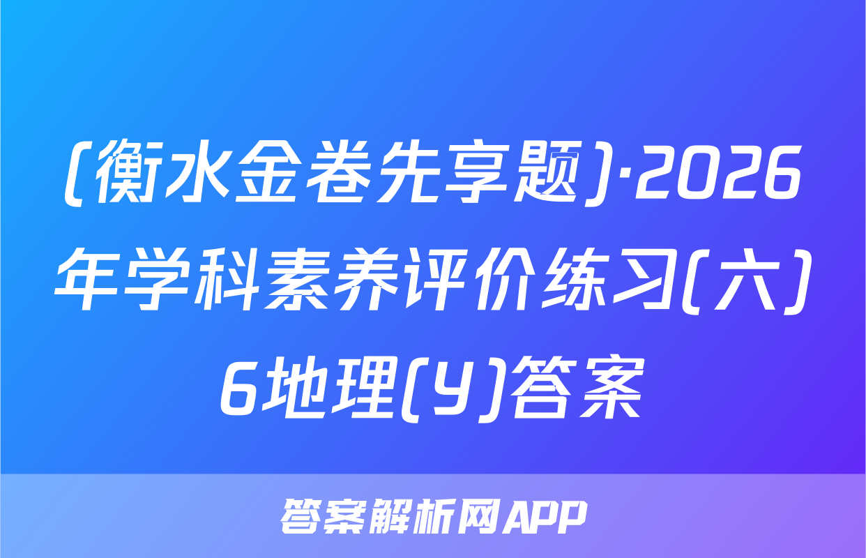 (衡水金卷先享题)·2026年学科素养评价练习(六)6地理(Y)答案