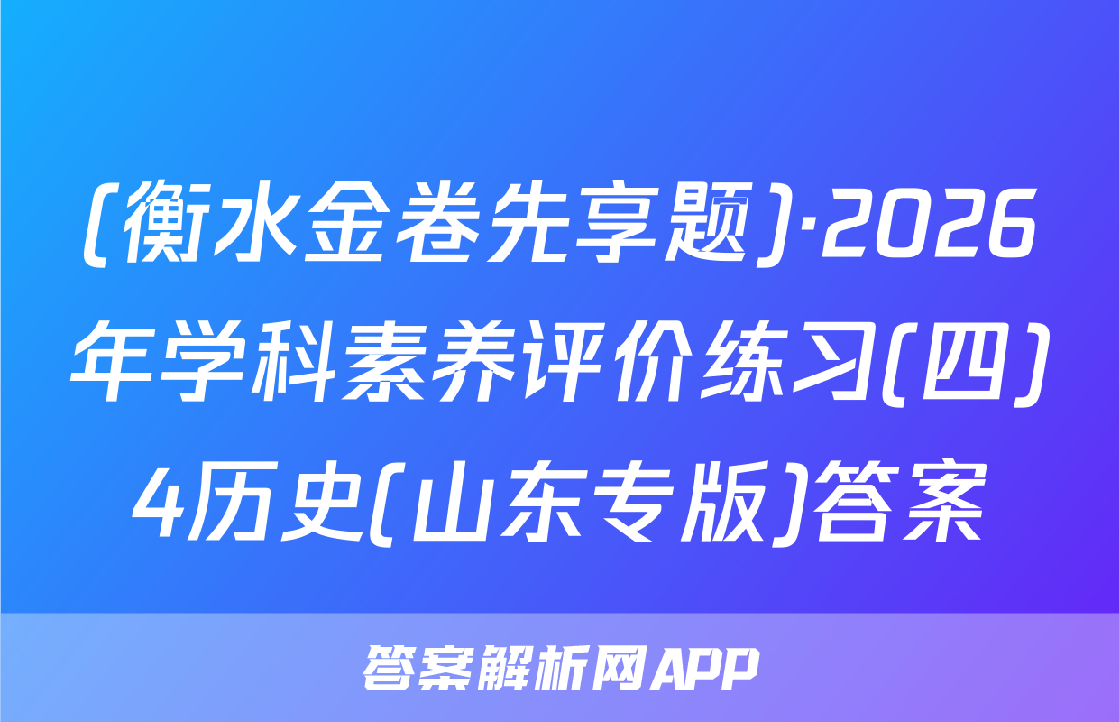 (衡水金卷先享题)·2026年学科素养评价练习(四)4历史(山东专版)答案