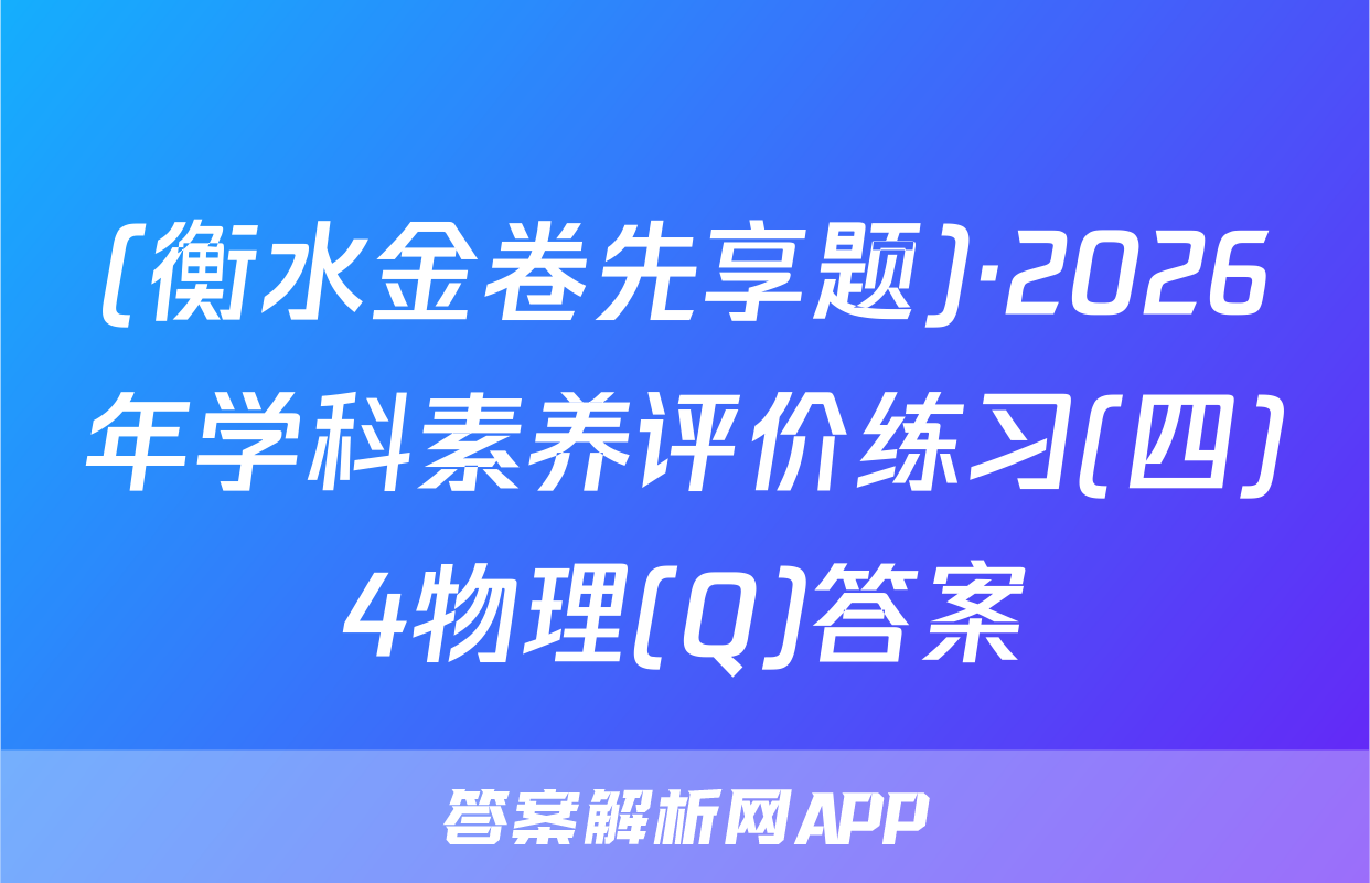 (衡水金卷先享题)·2026年学科素养评价练习(四)4物理(Q)答案