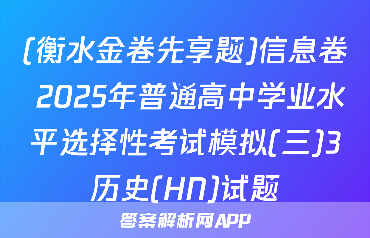 (衡水金卷先享题)信息卷 2025年普通高中学业水平选择性考试模拟(三)3历史(HN)试题