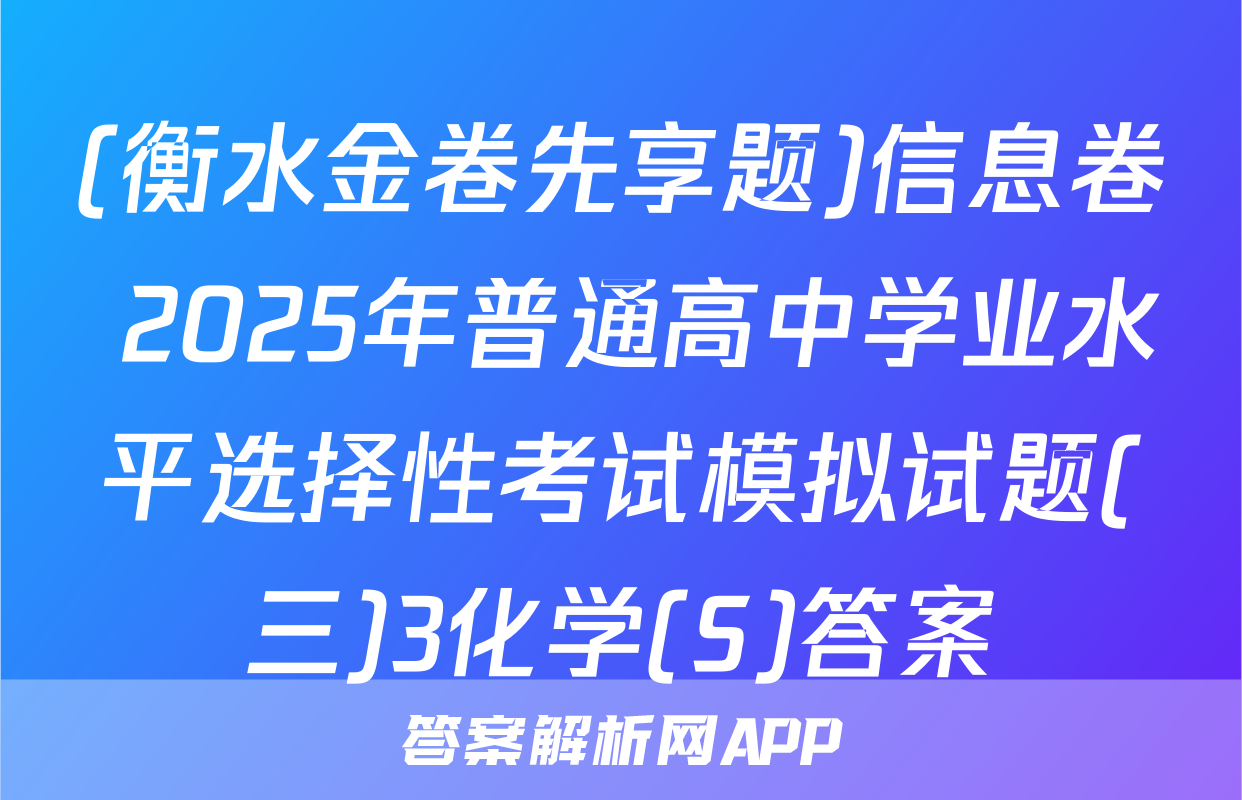 (衡水金卷先享题)信息卷 2025年普通高中学业水平选择性考试模拟试题(三)3化学(S)答案