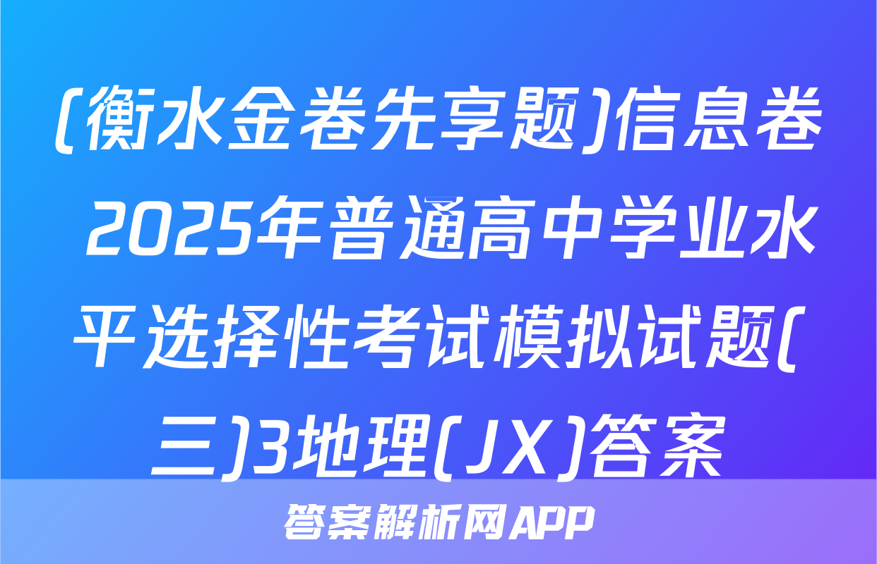 (衡水金卷先享题)信息卷 2025年普通高中学业水平选择性考试模拟试题(三)3地理(JX)答案