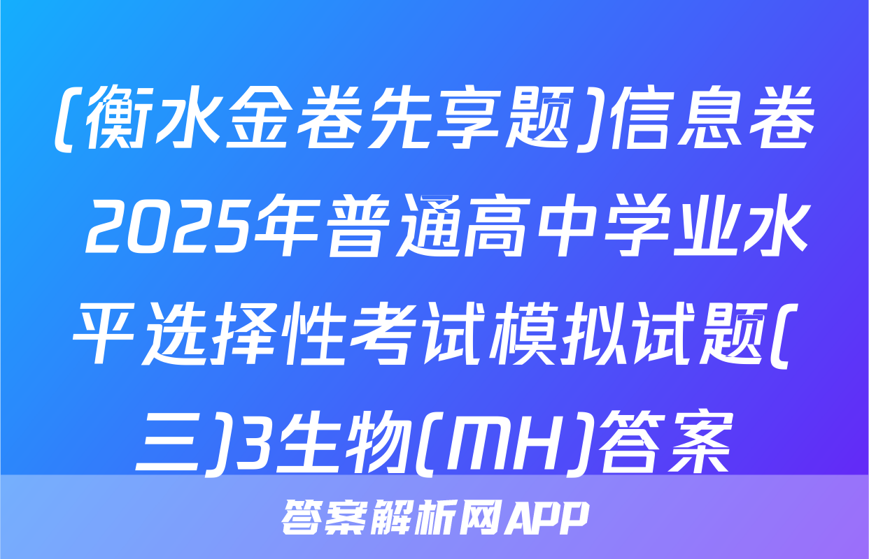 (衡水金卷先享题)信息卷 2025年普通高中学业水平选择性考试模拟试题(三)3生物(MH)答案
