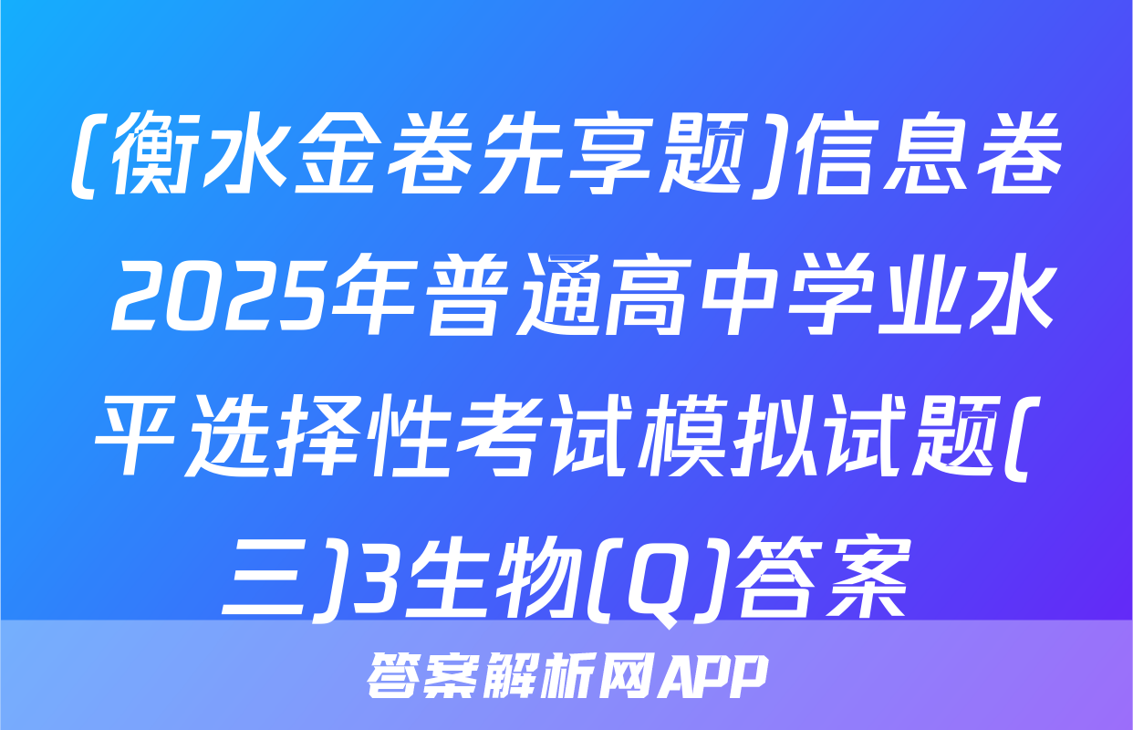 (衡水金卷先享题)信息卷 2025年普通高中学业水平选择性考试模拟试题(三)3生物(Q)答案
