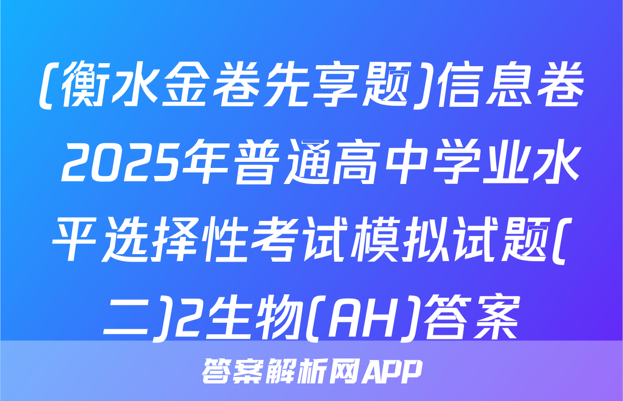 (衡水金卷先享题)信息卷 2025年普通高中学业水平选择性考试模拟试题(二)2生物(AH)答案