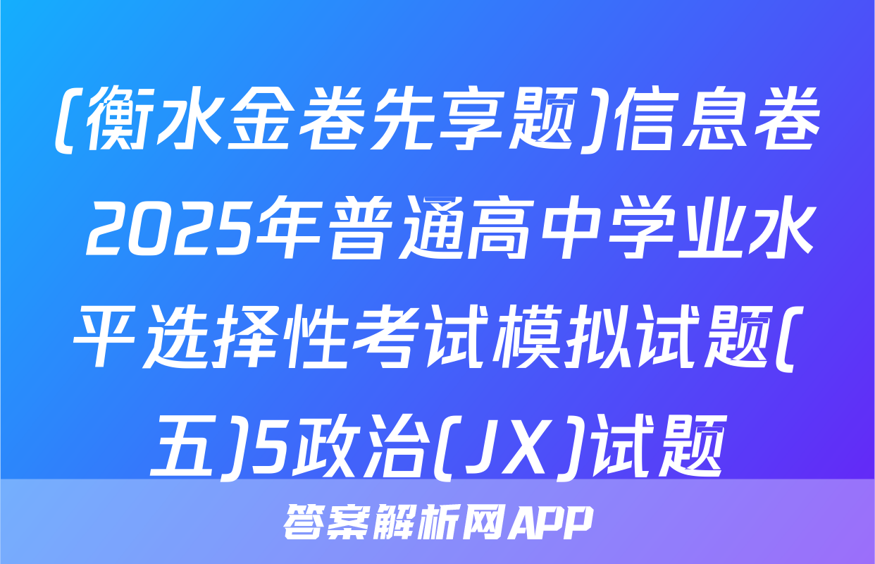 (衡水金卷先享题)信息卷 2025年普通高中学业水平选择性考试模拟试题(五)5政治(JX)试题