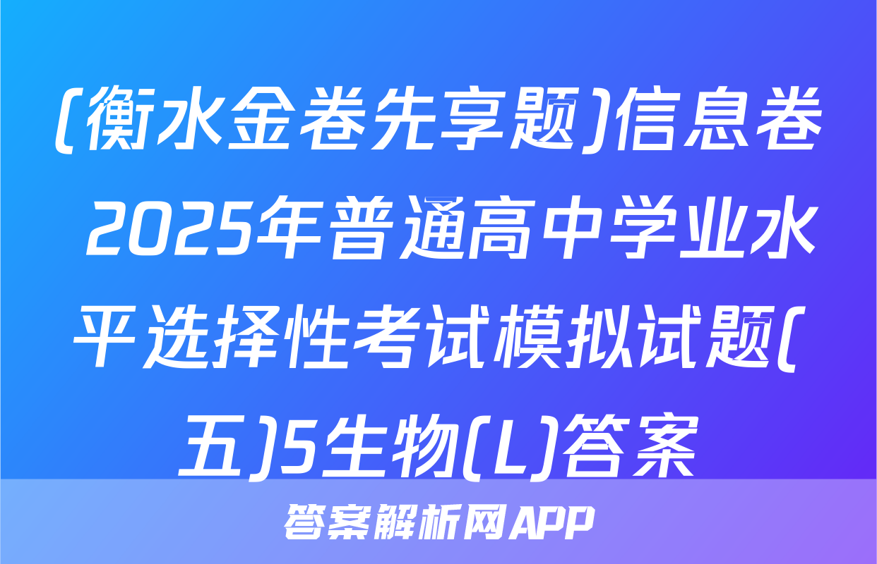 (衡水金卷先享题)信息卷 2025年普通高中学业水平选择性考试模拟试题(五)5生物(L)答案