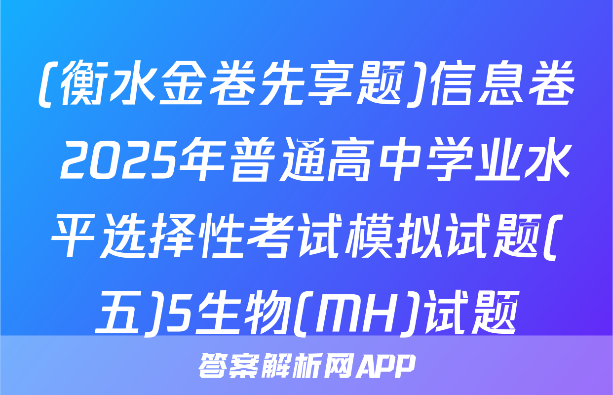 (衡水金卷先享题)信息卷 2025年普通高中学业水平选择性考试模拟试题(五)5生物(MH)试题