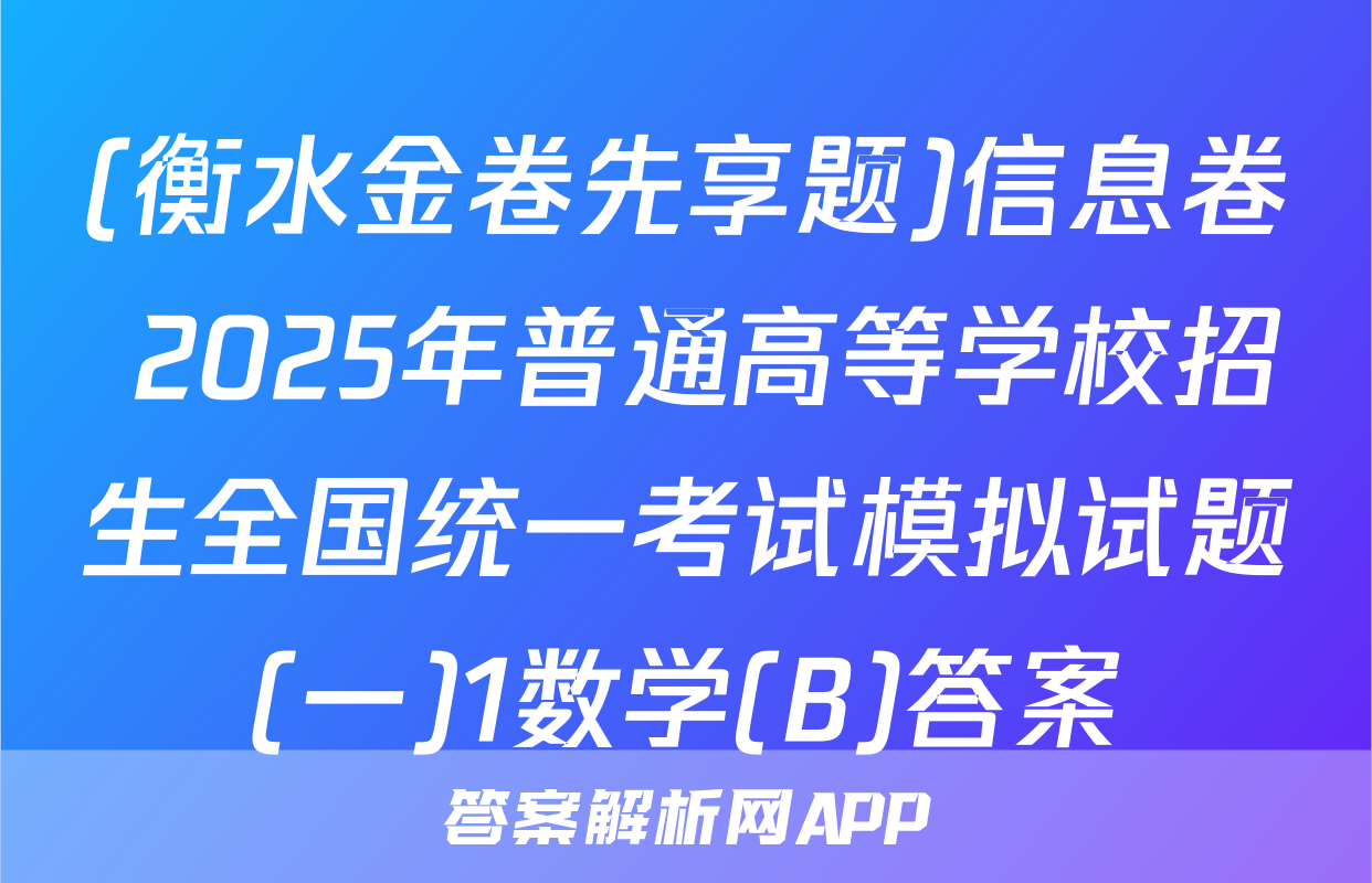 (衡水金卷先享题)信息卷 2025年普通高等学校招生全国统一考试模拟试题(一)1数学(B)答案