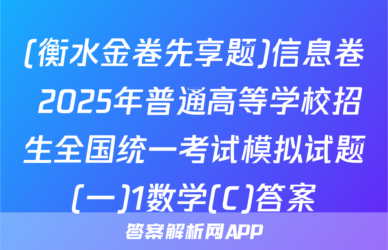 (衡水金卷先享题)信息卷 2025年普通高等学校招生全国统一考试模拟试题(一)1数学(C)答案