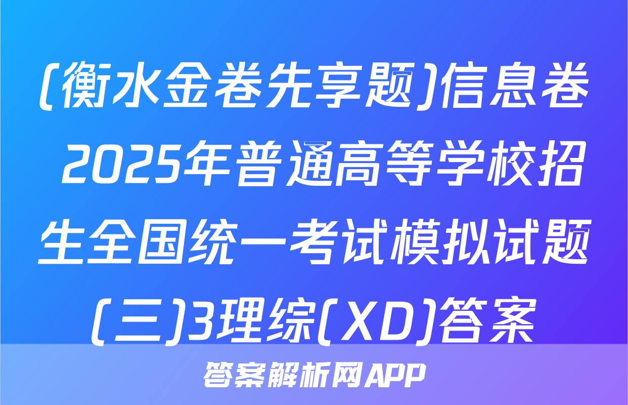 (衡水金卷先享题)信息卷 2025年普通高等学校招生全国统一考试模拟试题(三)3理综(XD)答案