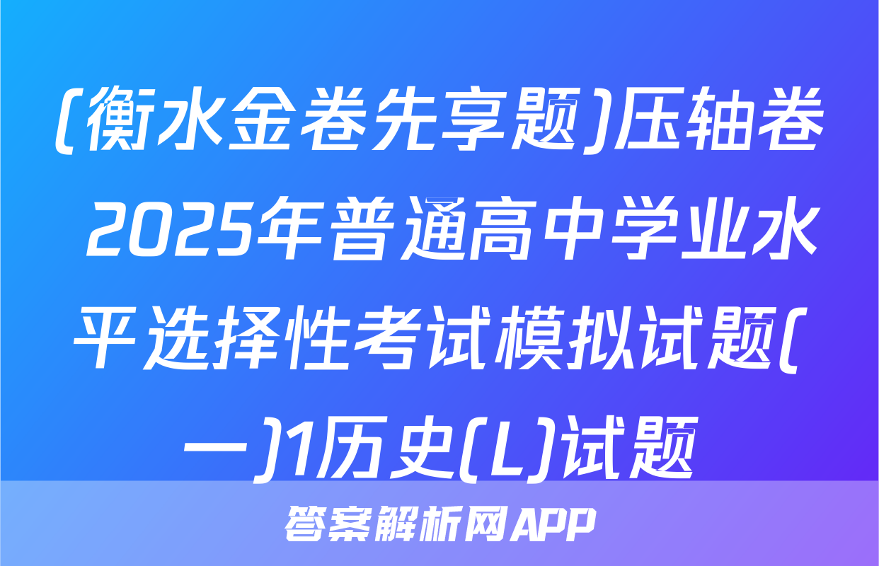 (衡水金卷先享题)压轴卷 2025年普通高中学业水平选择性考试模拟试题(一)1历史(L)试题