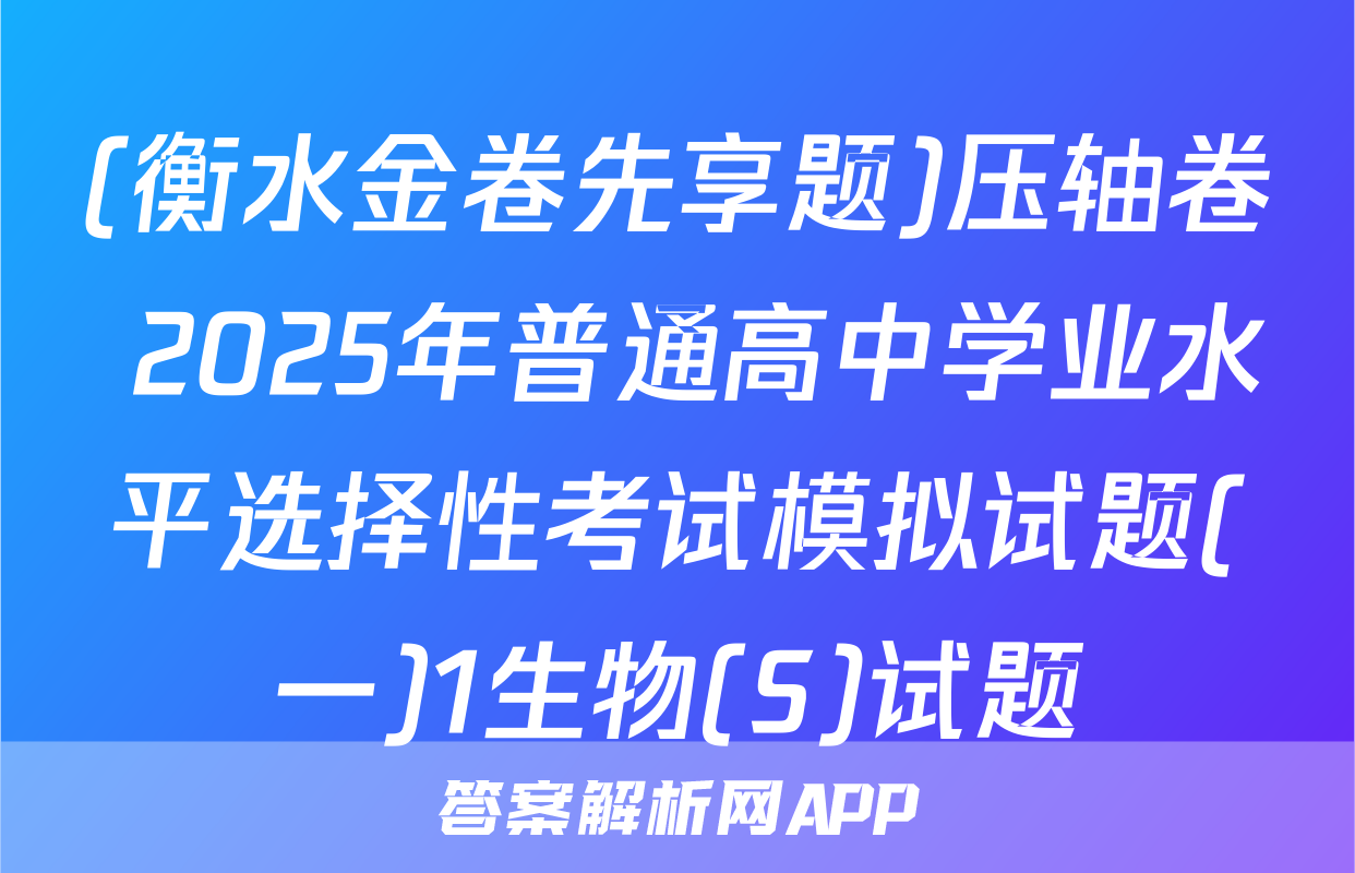 (衡水金卷先享题)压轴卷 2025年普通高中学业水平选择性考试模拟试题(一)1生物(S)试题