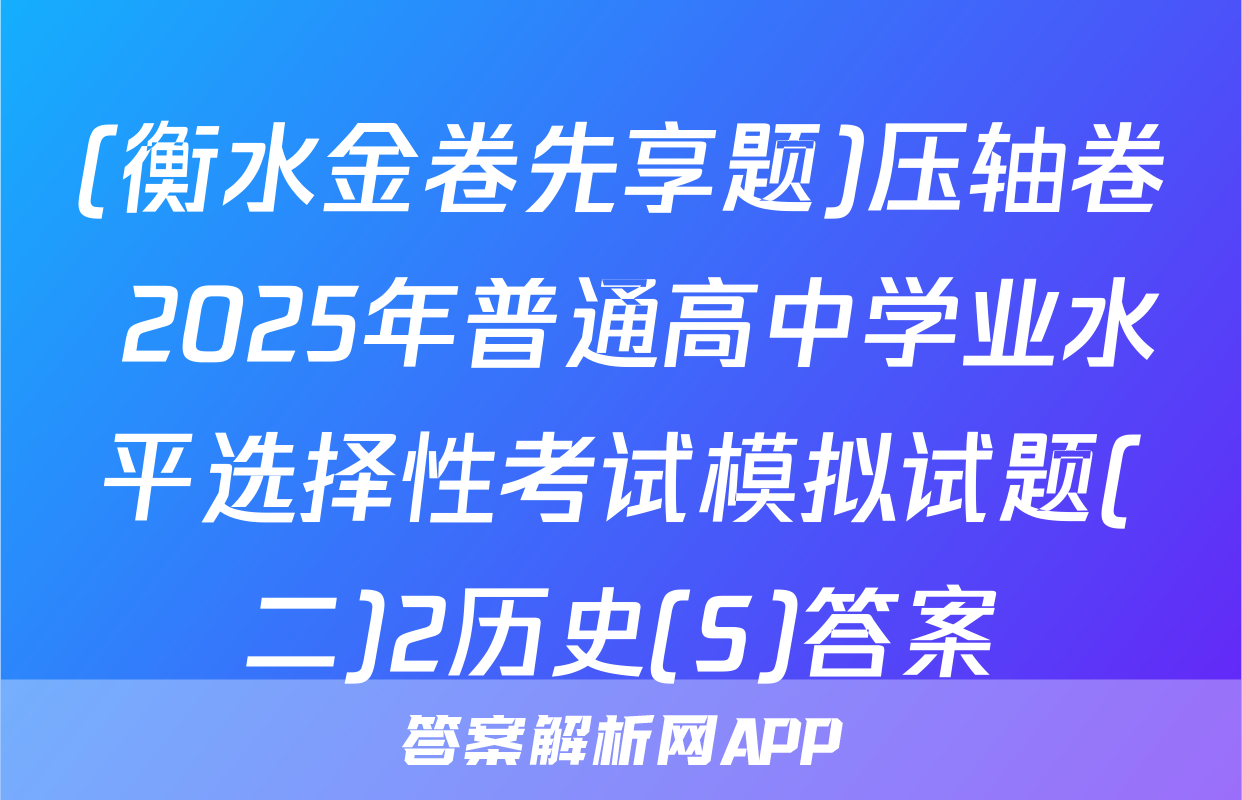 (衡水金卷先享题)压轴卷 2025年普通高中学业水平选择性考试模拟试题(二)2历史(S)答案