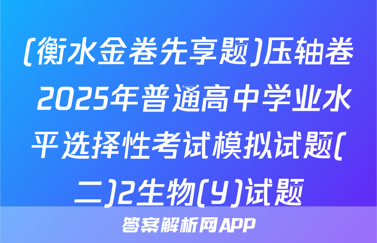 (衡水金卷先享题)压轴卷 2025年普通高中学业水平选择性考试模拟试题(二)2生物(Y)试题