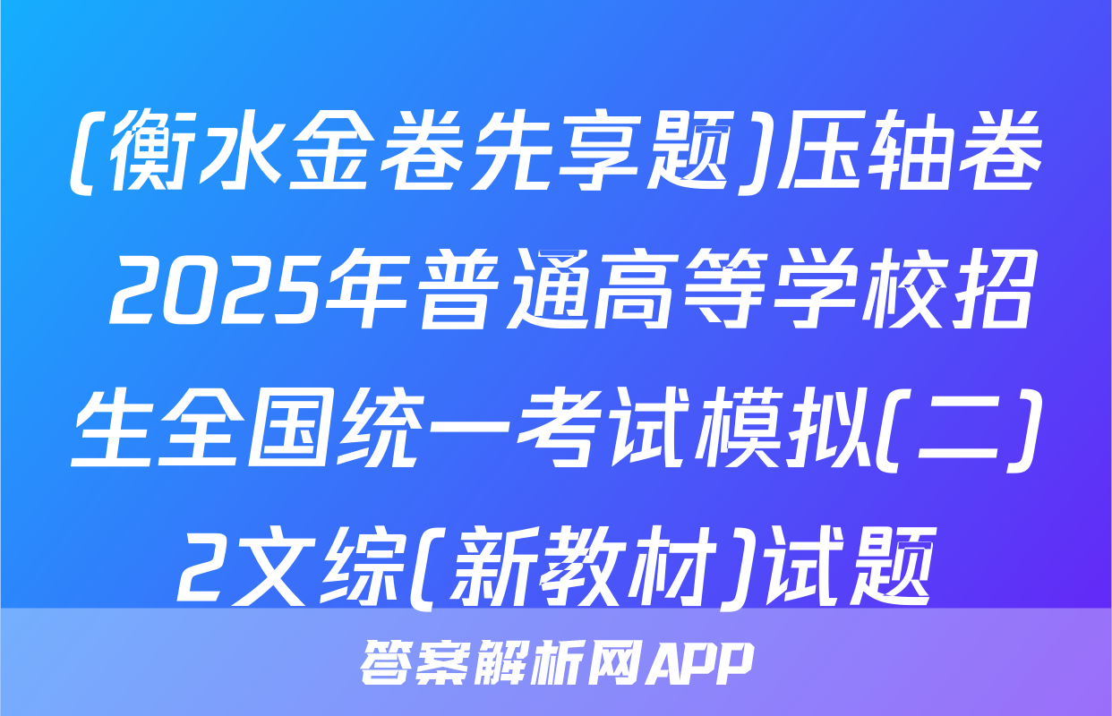 (衡水金卷先享题)压轴卷 2025年普通高等学校招生全国统一考试模拟(二)2文综(新教材)试题