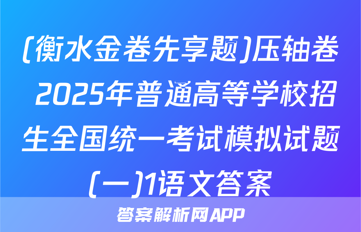 (衡水金卷先享题)压轴卷 2025年普通高等学校招生全国统一考试模拟试题(一)1语文答案