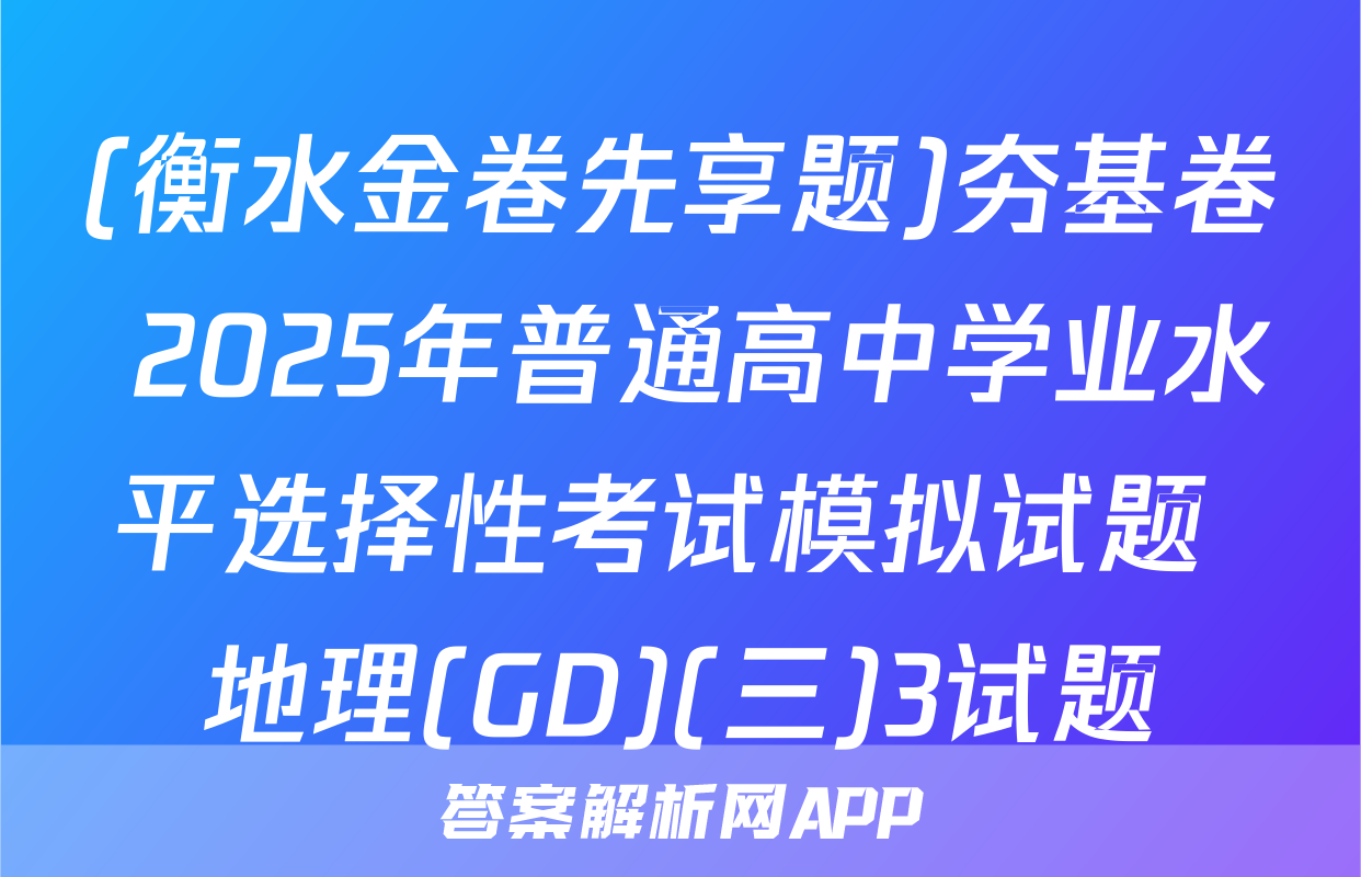 (衡水金卷先享题)夯基卷 2025年普通高中学业水平选择性考试模拟试题 地理(GD)(三)3试题
