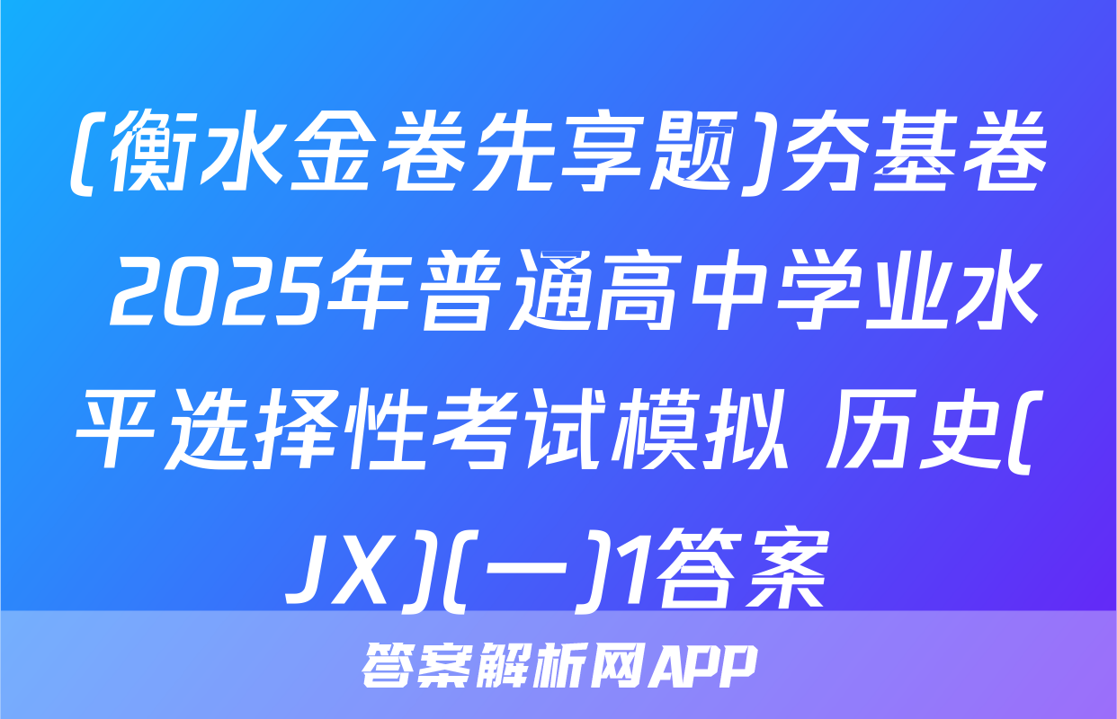 (衡水金卷先享题)夯基卷 2025年普通高中学业水平选择性考试模拟 历史(JX)(一)1答案