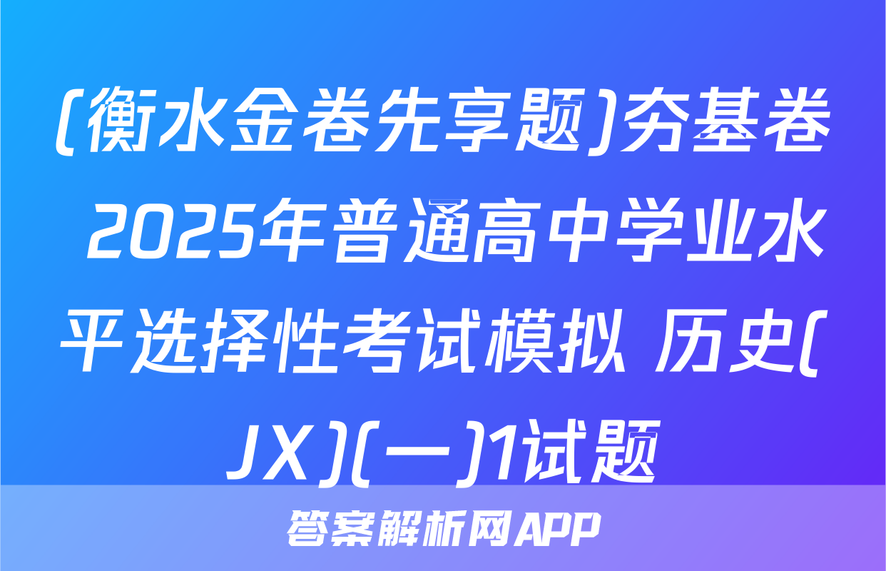 (衡水金卷先享题)夯基卷 2025年普通高中学业水平选择性考试模拟 历史(JX)(一)1试题